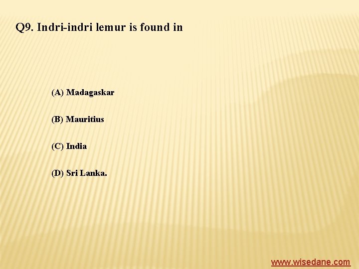 Q 9. Indri-indri lemur is found in (A) Madagaskar (B) Mauritius (C) India (D)