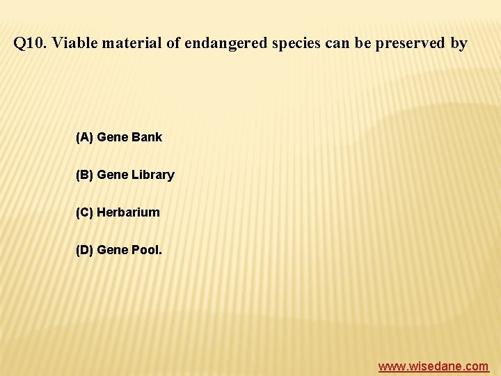 Q 10. Viable material of endangered species can be preserved by (A) Gene Bank