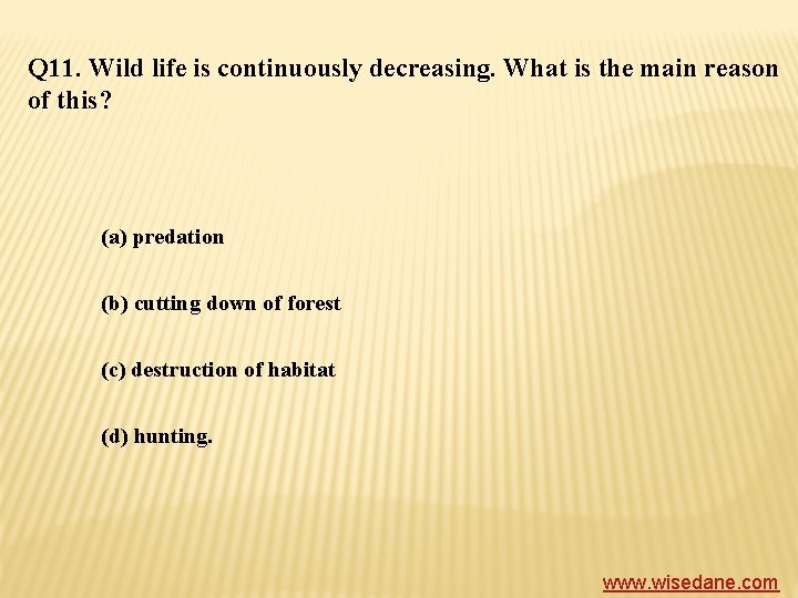 Q 11. Wild life is continuously decreasing. What is the main reason of this?