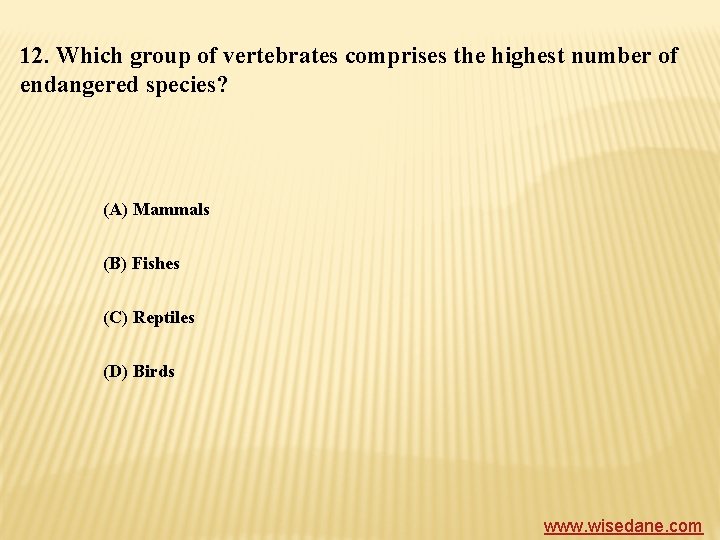 12. Which group of vertebrates comprises the highest number of endangered species? (A) Mammals