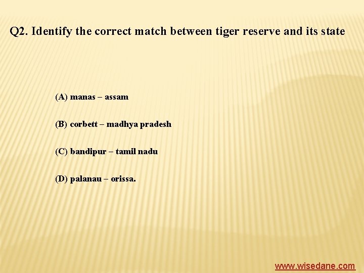 Q 2. Identify the correct match between tiger reserve and its state (A) manas
