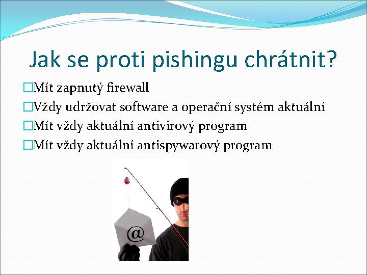 Jak se proti pishingu chrátnit? �Mít zapnutý firewall �Vždy udržovat software a operační systém