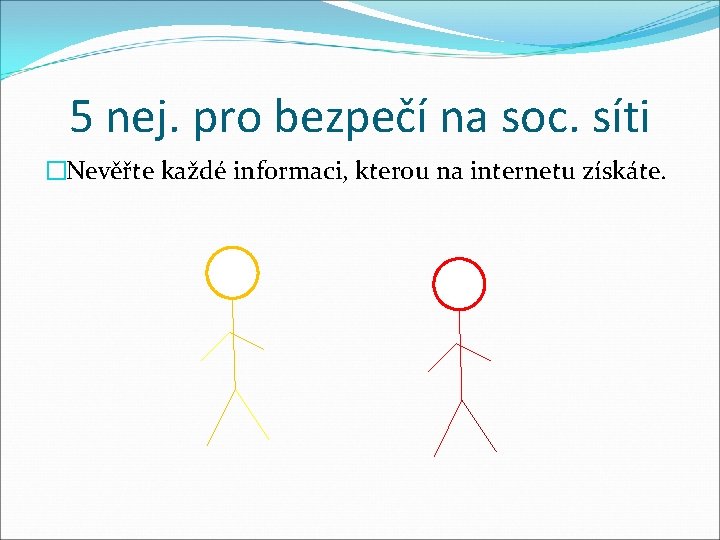 5 nej. pro bezpečí na soc. síti �Nevěřte každé informaci, kterou na internetu získáte.