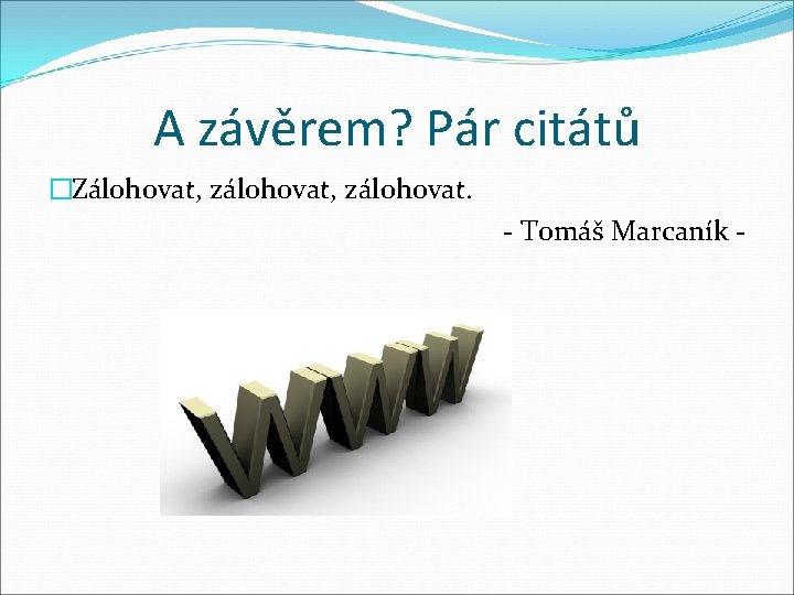 A závěrem? Pár citátů �Zálohovat, zálohovat. - Tomáš Marcaník - 