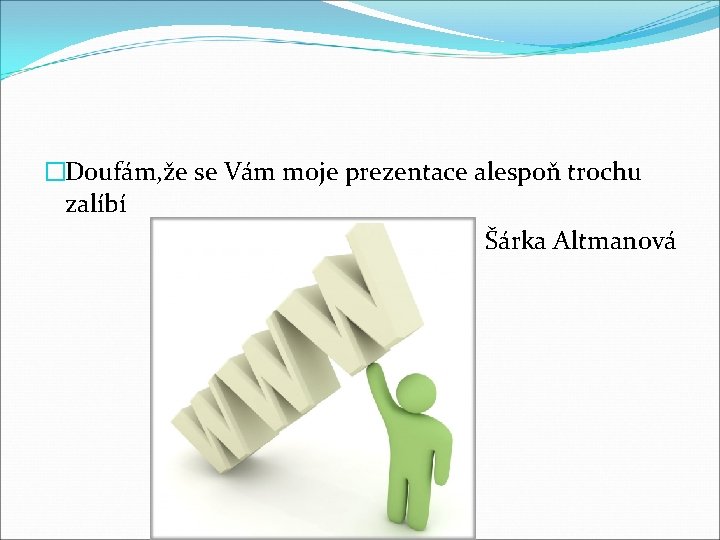 �Doufám, že se Vám moje prezentace alespoň trochu zalíbí Šárka Altmanová 
