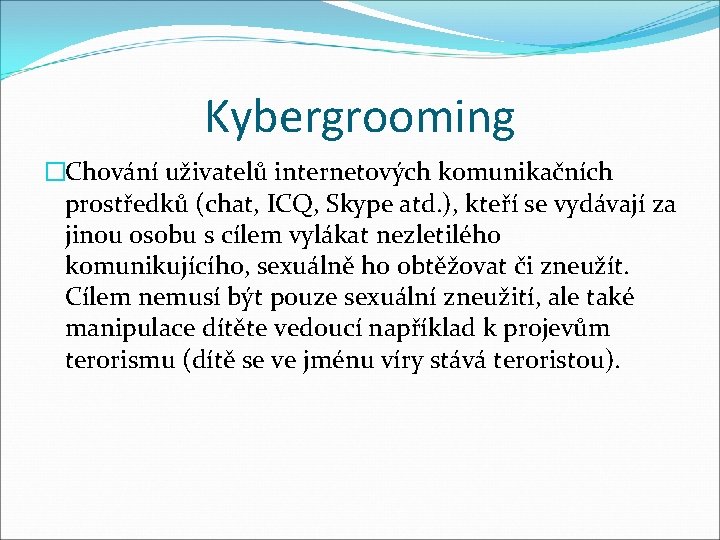 Kybergrooming �Chování uživatelů internetových komunikačních prostředků (chat, ICQ, Skype atd. ), kteří se vydávají