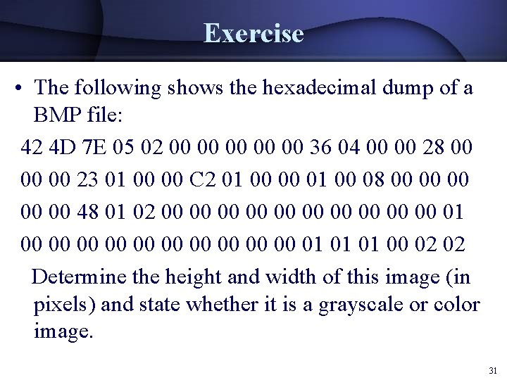 Exercise • The following shows the hexadecimal dump of a BMP file: 42 4