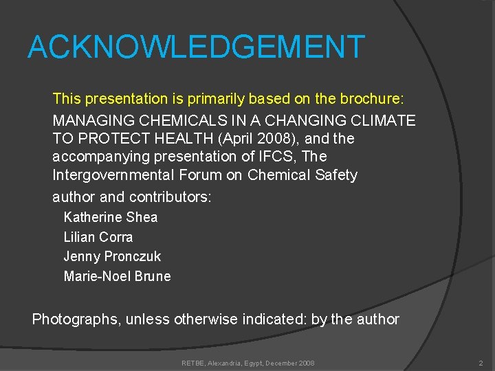 ACKNOWLEDGEMENT This presentation is primarily based on the brochure: MANAGING CHEMICALS IN A CHANGING