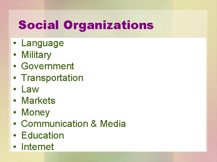 Social Organizations • • • Language Military Government Transportation Law Markets Money Communication &