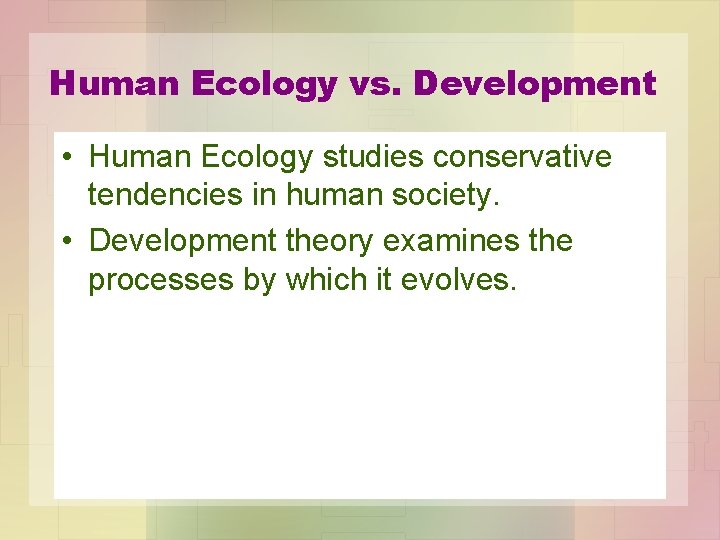 Human Ecology vs. Development • Human Ecology studies conservative tendencies in human society. •