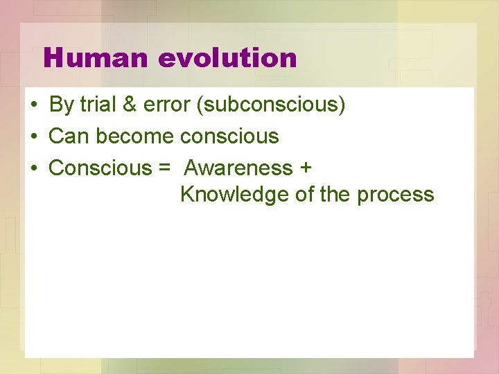 Human evolution • By trial & error (subconscious) • Can become conscious • Conscious