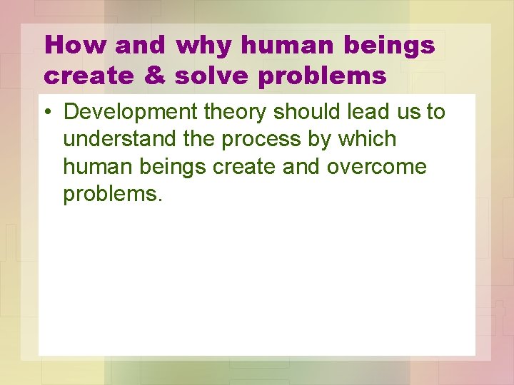 How and why human beings create & solve problems • Development theory should lead