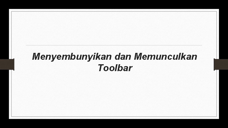 Menyembunyikan dan Memunculkan Toolbar 