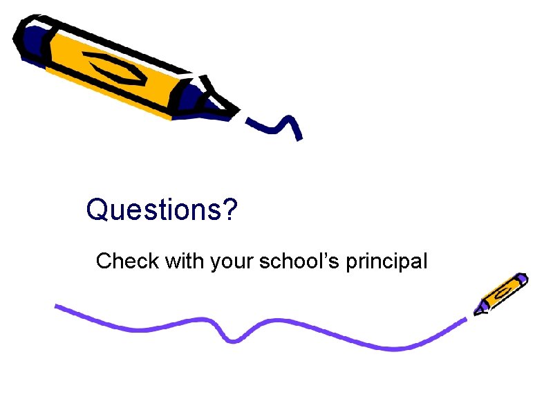 Questions? Check with your school’s principal 