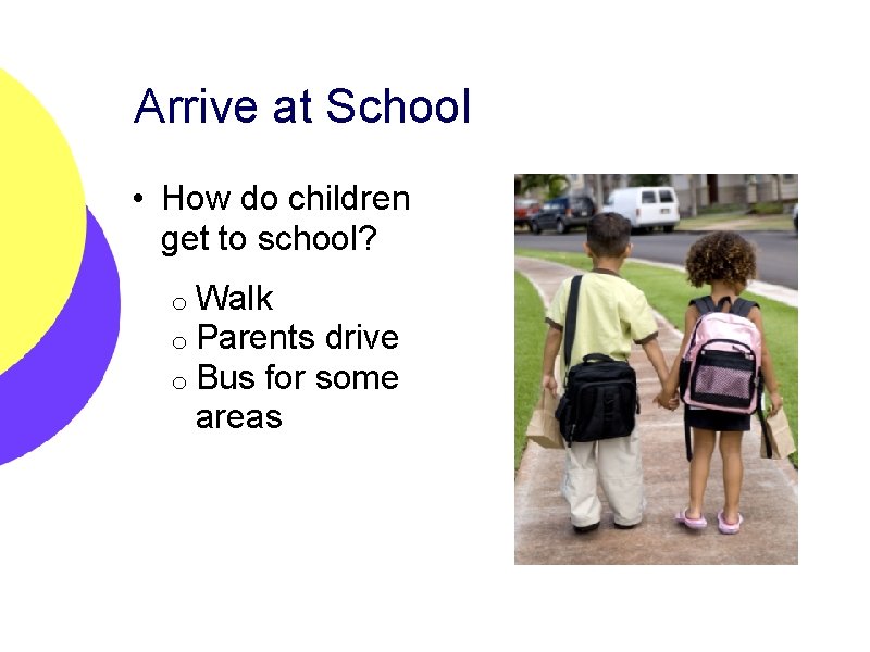 Arrive at School • How do children get to school? o Walk o Parents
