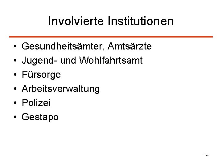 Involvierte Institutionen • • • Gesundheitsämter, Amtsärzte Jugend- und Wohlfahrtsamt Fürsorge Arbeitsverwaltung Polizei Gestapo