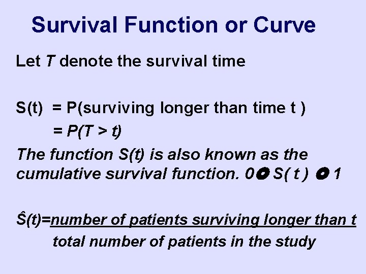 Survival Function or Curve Let T denote the survival time S(t) = P(surviving longer