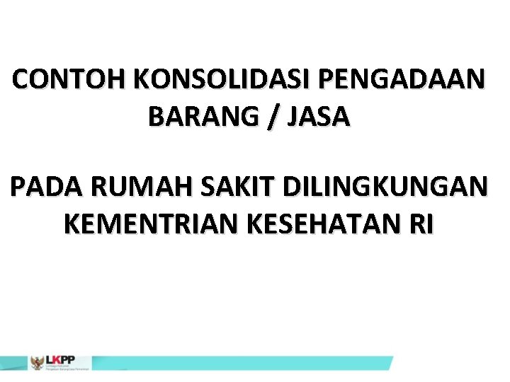 CONTOH KONSOLIDASI PENGADAAN BARANG / JASA PADA RUMAH SAKIT DILINGKUNGAN KEMENTRIAN KESEHATAN RI 