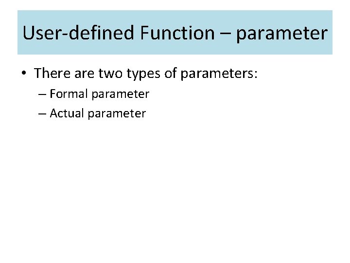 User-defined Function – parameter • There are two types of parameters: – Formal parameter