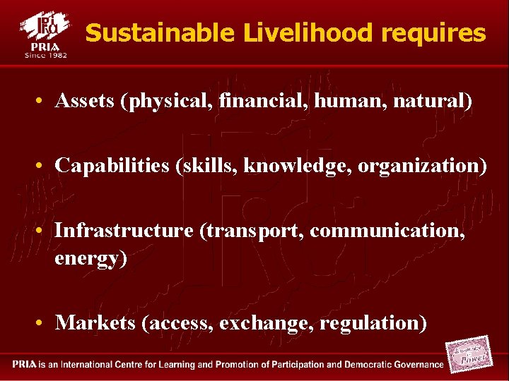 Sustainable Livelihood requires • Assets (physical, financial, human, natural) • Capabilities (skills, knowledge, organization)