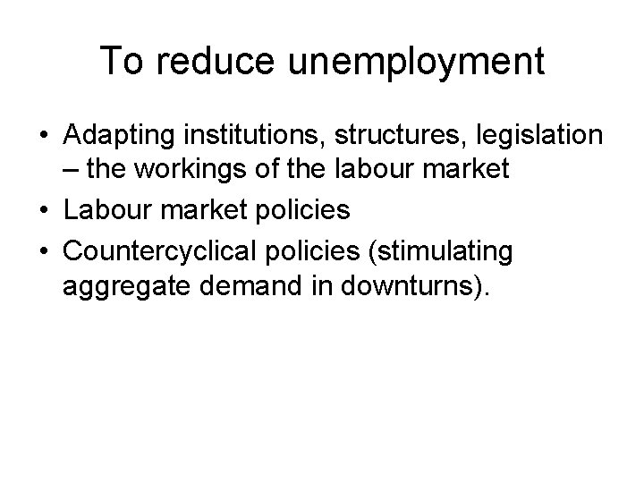 To reduce unemployment • Adapting institutions, structures, legislation – the workings of the labour