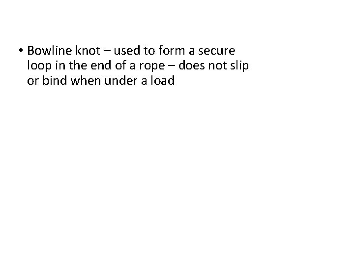  • Bowline knot – used to form a secure loop in the end