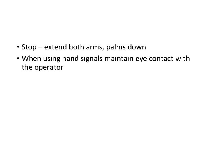  • Stop – extend both arms, palms down • When using hand signals