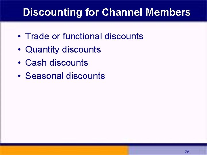 Discounting for Channel Members • • Trade or functional discounts Quantity discounts Cash discounts