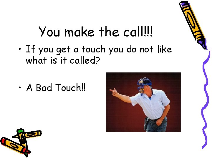You make the call!!! • If you get a touch you do not like