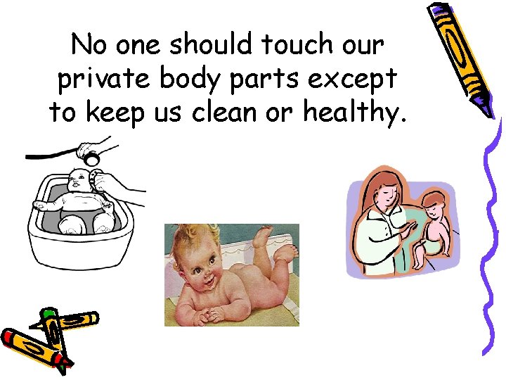 No one should touch our private body parts except to keep us clean or