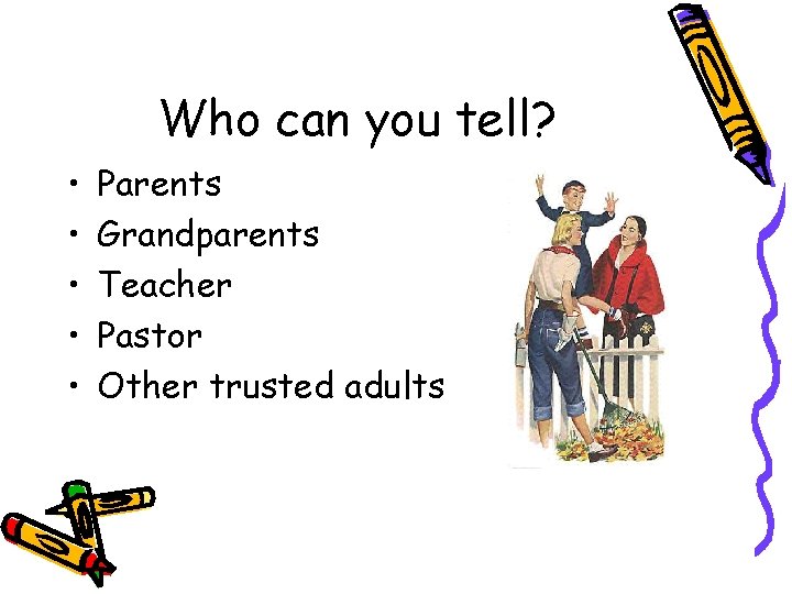 Who can you tell? • • • Parents Grandparents Teacher Pastor Other trusted adults