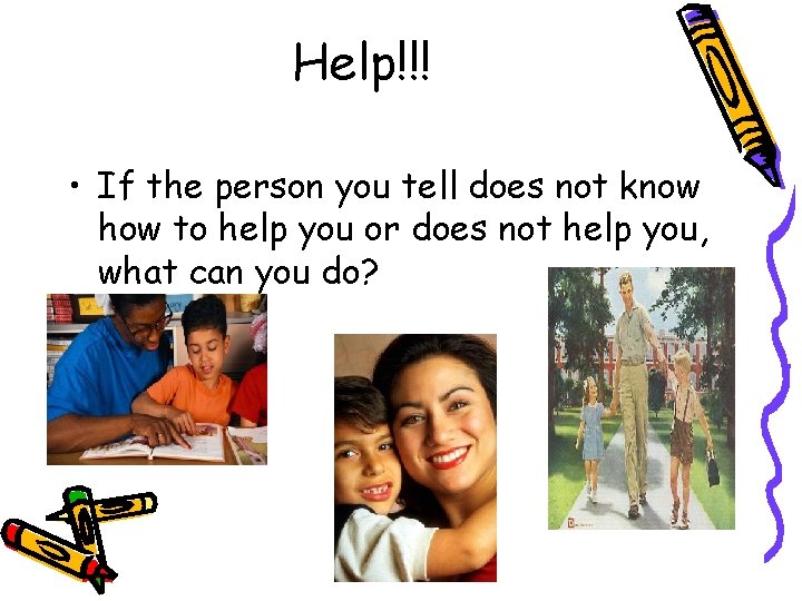 Help!!! • If the person you tell does not know how to help you