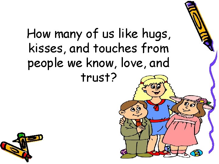How many of us like hugs, kisses, and touches from people we know, love,