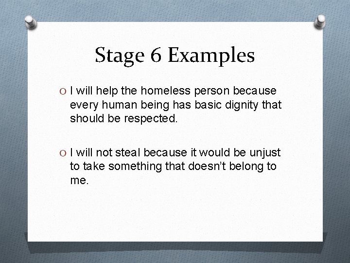 Stage 6 Examples O I will help the homeless person because every human being