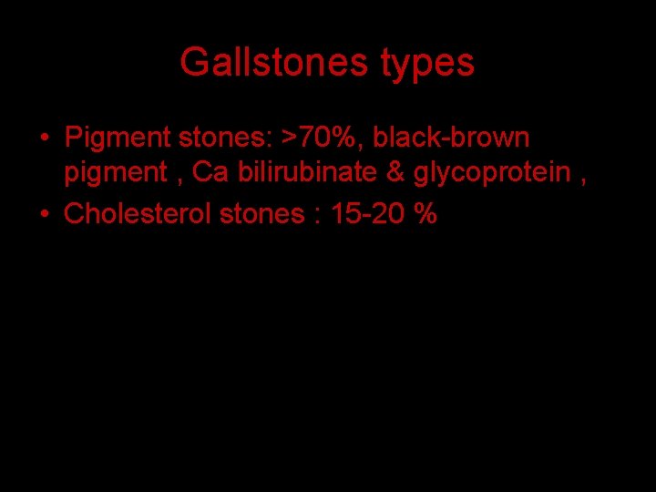 Gallstones types • Pigment stones: >70%, black-brown pigment , Ca bilirubinate & glycoprotein ,