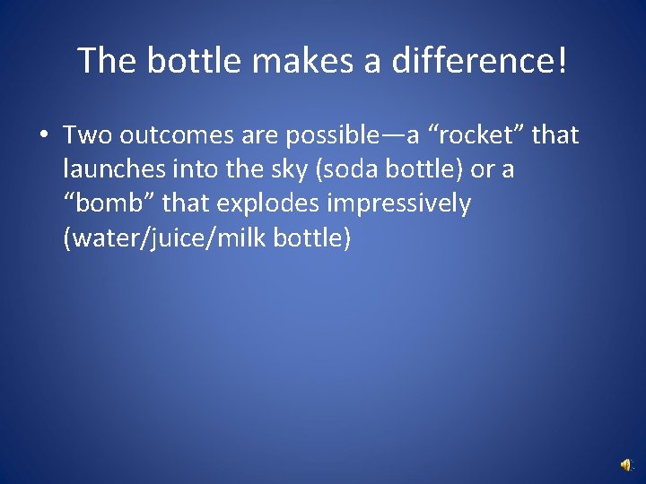 The bottle makes a difference! • Two outcomes are possible—a “rocket” that launches into
