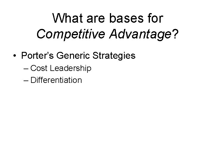 What are bases for Competitive Advantage? • Porter’s Generic Strategies – Cost Leadership –