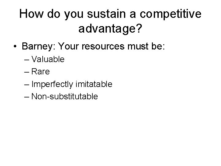 How do you sustain a competitive advantage? • Barney: Your resources must be: –