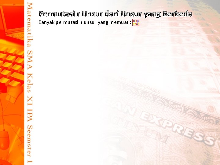 Permutasi r Unsur dari Unsur yang Berbeda Banyak permutasi n unsur yang memuat :