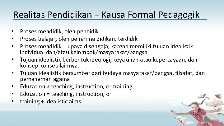 Realitas Pendidikan = Kausa Formal Pedagogik • Proses mendidik, oleh pendidik • Proses belajar,