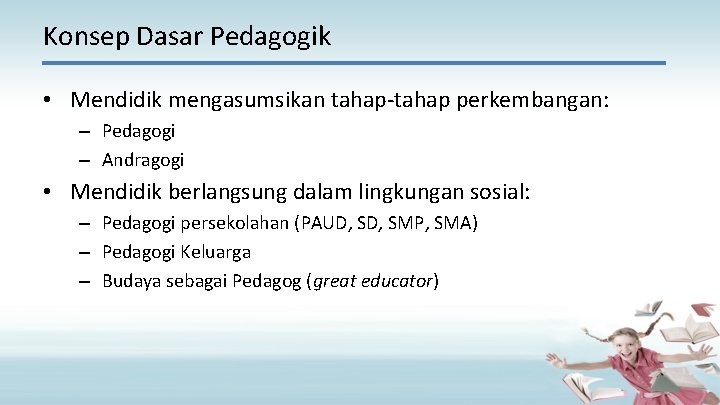 Konsep Dasar Pedagogik • Mendidik mengasumsikan tahap-tahap perkembangan: – Pedagogi – Andragogi • Mendidik