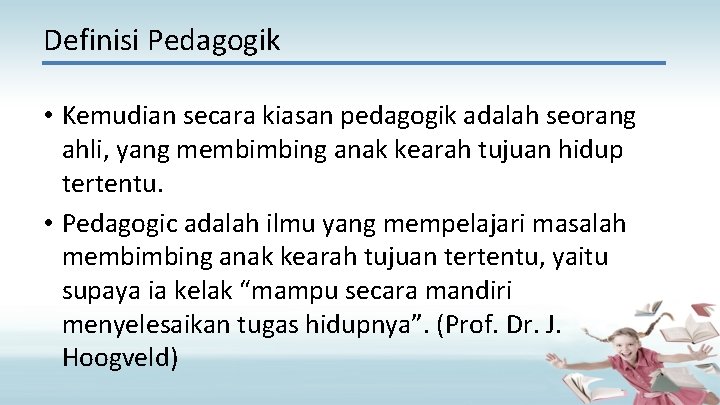 Definisi Pedagogik • Kemudian secara kiasan pedagogik adalah seorang ahli, yang membimbing anak kearah