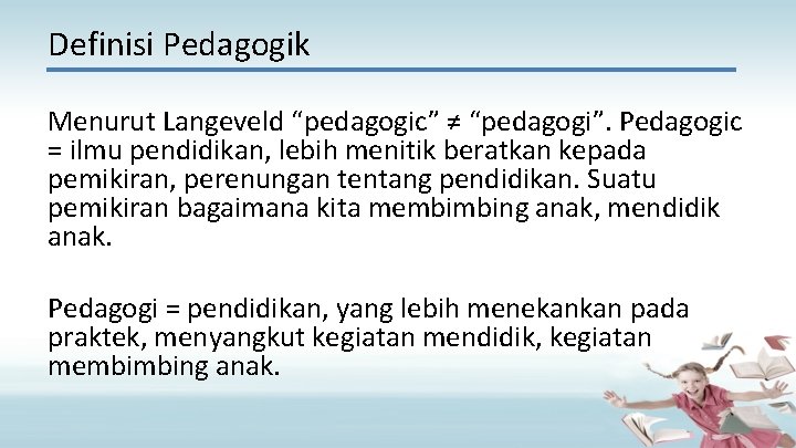 Definisi Pedagogik Menurut Langeveld “pedagogic” ≠ “pedagogi”. Pedagogic = ilmu pendidikan, lebih menitik beratkan