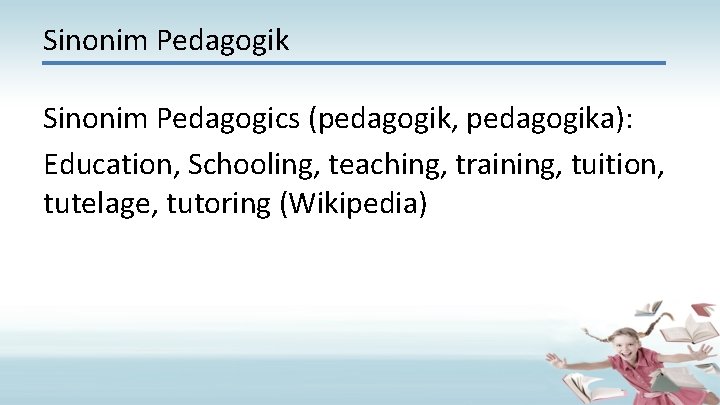 Sinonim Pedagogik Sinonim Pedagogics (pedagogik, pedagogika): Education, Schooling, teaching, training, tuition, tutelage, tutoring (Wikipedia)