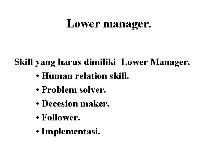 Lower manager. Skill yang harus dimiliki Lower Manager. • Human relation skill. • Problem