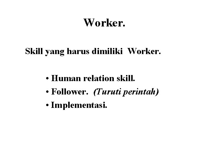 Worker. Skill yang harus dimiliki Worker. • Human relation skill. • Follower. (Turuti perintah)