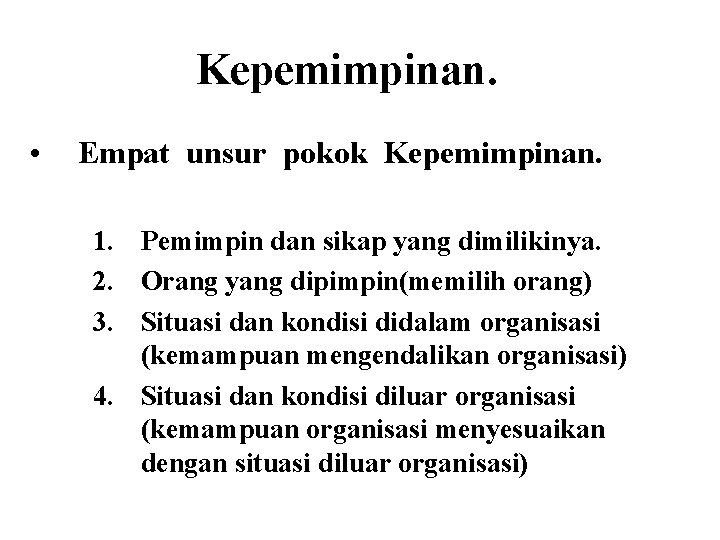 Kepemimpinan. • Empat unsur pokok Kepemimpinan. 1. Pemimpin dan sikap yang dimilikinya. 2. Orang