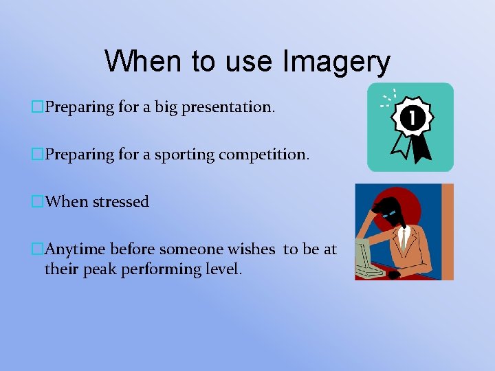 When to use Imagery �Preparing for a big presentation. �Preparing for a sporting competition.