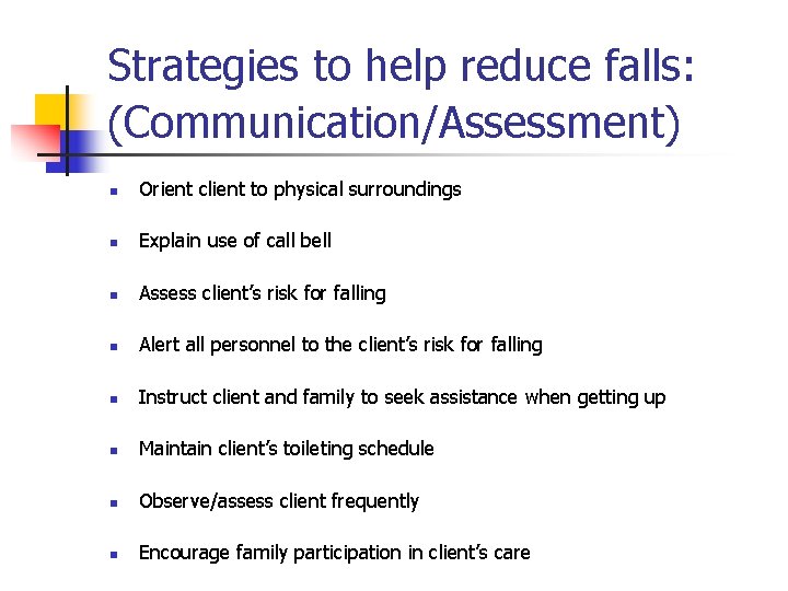 Strategies to help reduce falls: (Communication/Assessment) n Orient client to physical surroundings n Explain