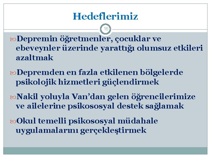 Hedeflerimiz 16 Depremin öğretmenler, çocuklar ve ebeveynler üzerinde yarattığı olumsuz etkileri azaltmak Depremden en